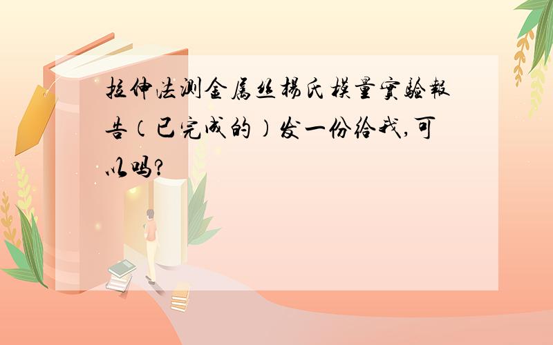 拉伸法测金属丝杨氏模量实验报告（已完成的）发一份给我,可以吗?