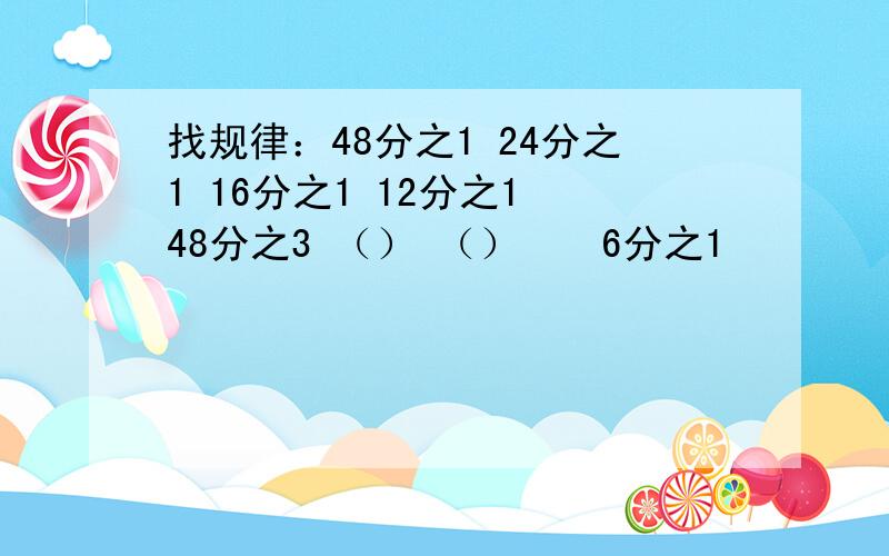 找规律：48分之1 24分之1 16分之1 12分之1 48分之3 （） （）　　6分之1