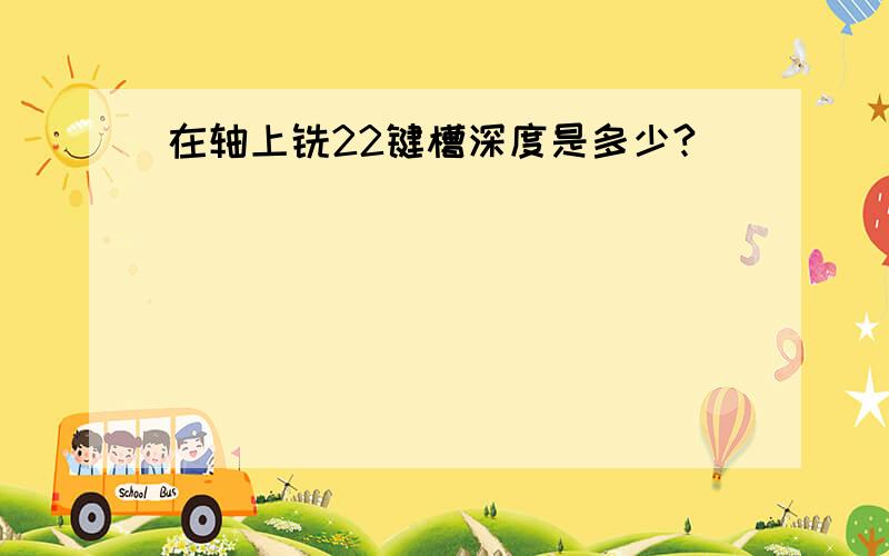 在轴上铣22键槽深度是多少?