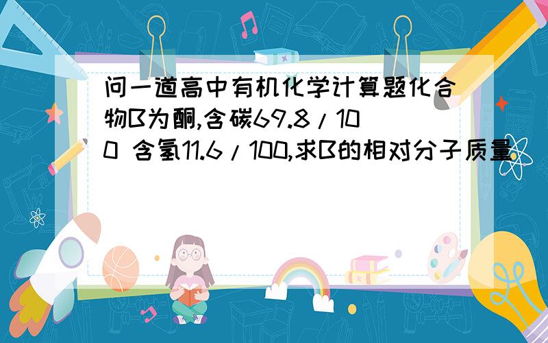 问一道高中有机化学计算题化合物B为酮,含碳69.8/100 含氢11.6/100,求B的相对分子质量______我算出来为C6H12O,可答案是C5H10O,算的时候除不尽怎么办