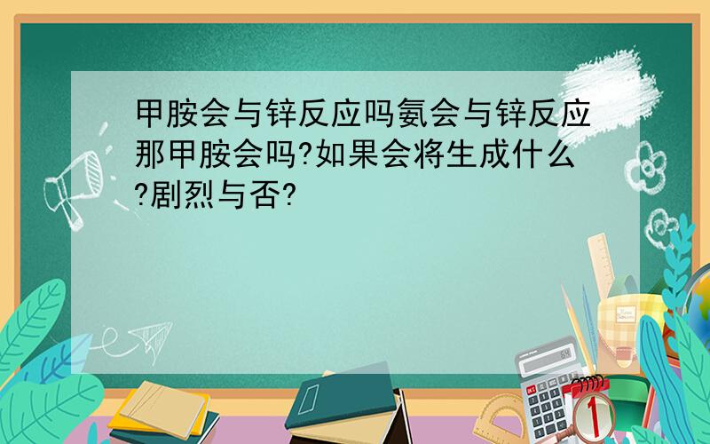 甲胺会与锌反应吗氨会与锌反应那甲胺会吗?如果会将生成什么?剧烈与否?