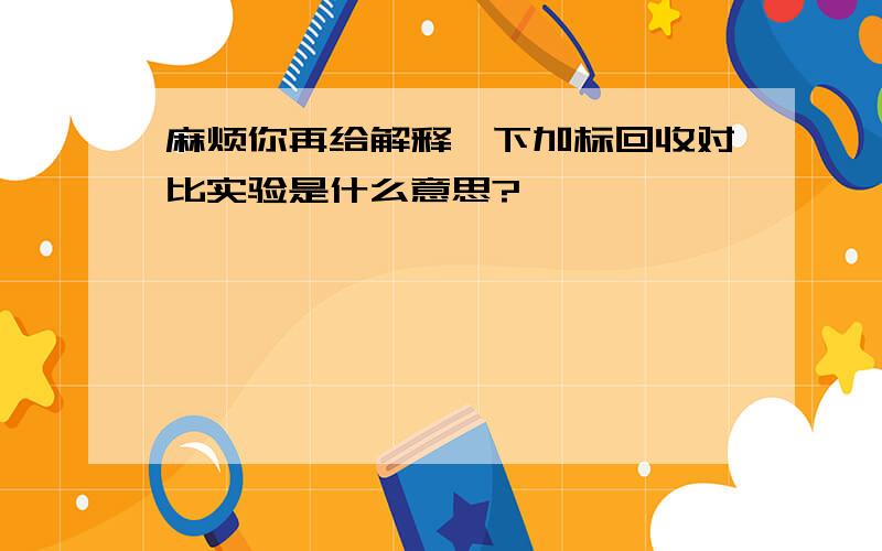 麻烦你再给解释一下加标回收对比实验是什么意思?