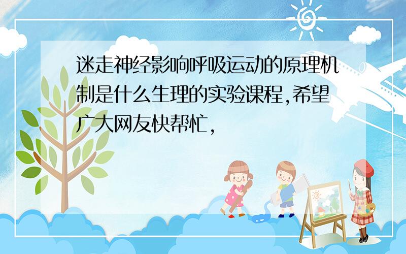 迷走神经影响呼吸运动的原理机制是什么生理的实验课程,希望广大网友快帮忙,