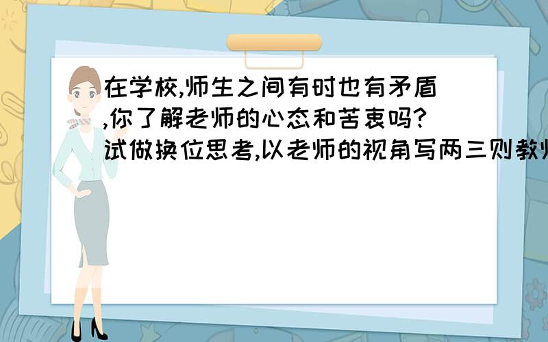 在学校,师生之间有时也有矛盾,你了解老师的心态和苦衷吗?试做换位思考,以老师的视角写两三则教师日记