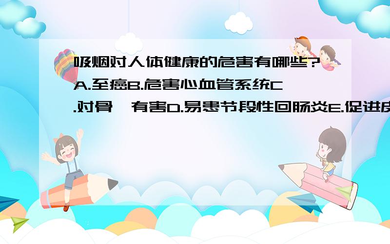 吸烟对人体健康的危害有哪些?A.至癌B.危害心血管系统C.对骨骼有害D.易患节段性回肠炎E.促进皮肤老化F.污染空气,危害他人健康