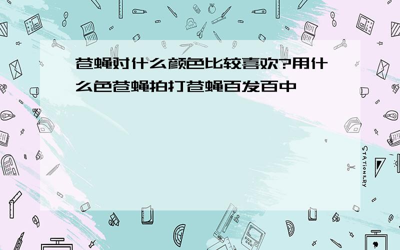 苍蝇对什么颜色比较喜欢?用什么色苍蝇拍打苍蝇百发百中