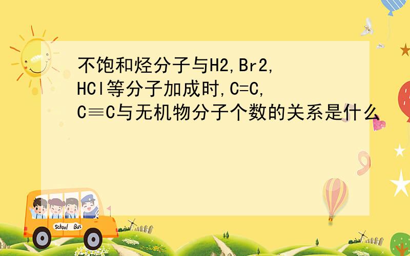 不饱和烃分子与H2,Br2,HCl等分子加成时,C=C,C≡C与无机物分子个数的关系是什么