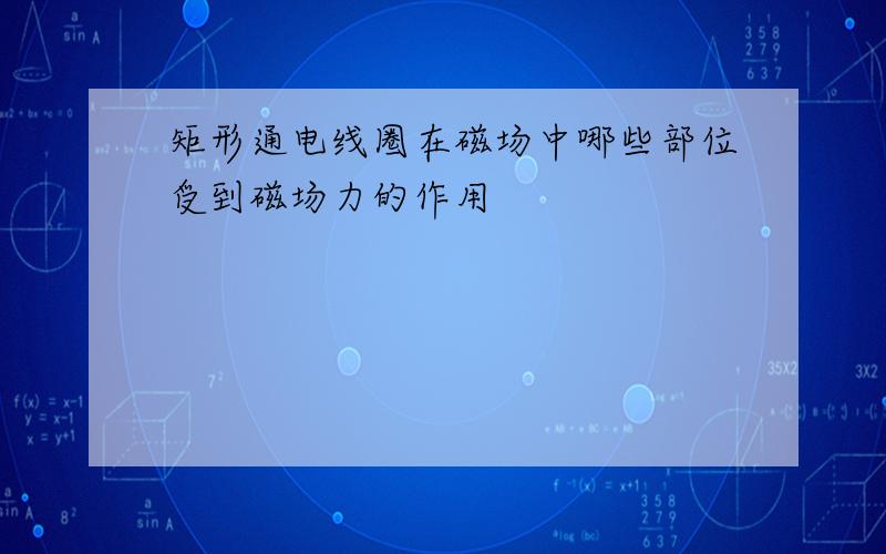 矩形通电线圈在磁场中哪些部位受到磁场力的作用