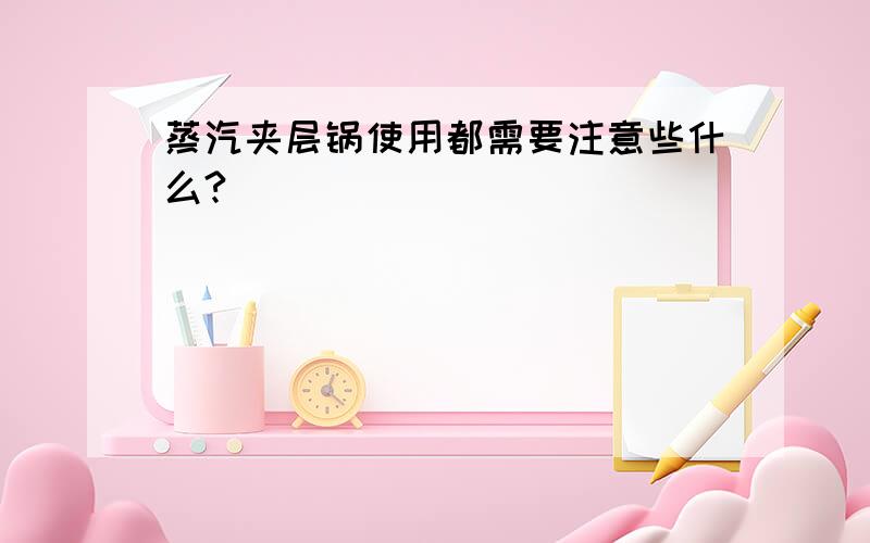 蒸汽夹层锅使用都需要注意些什么?