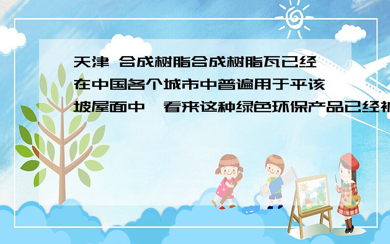 天津 合成树脂合成树脂瓦已经在中国各个城市中普遍用于平该坡屋面中,看来这种绿色环保产品已经被中国市场认同,但是为什么不能普遍利用于现在的各种建筑工程中呢?