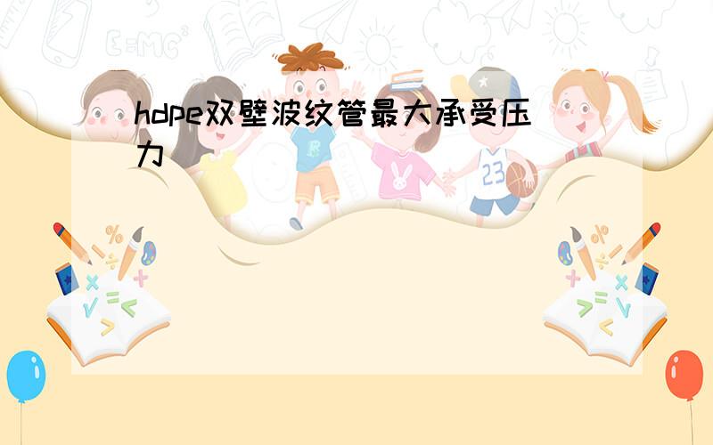 hdpe双壁波纹管最大承受压力