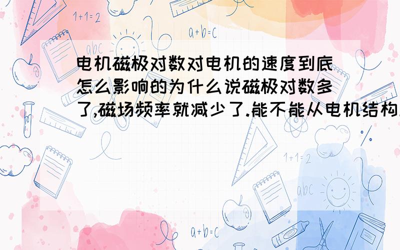 电机磁极对数对电机的速度到底怎么影响的为什么说磁极对数多了,磁场频率就减少了.能不能从电机结构上分析一下.