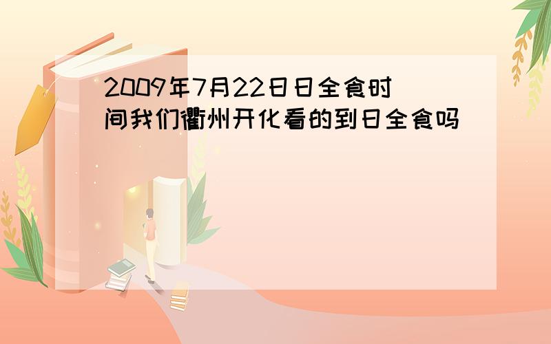 2009年7月22日日全食时间我们衢州开化看的到日全食吗