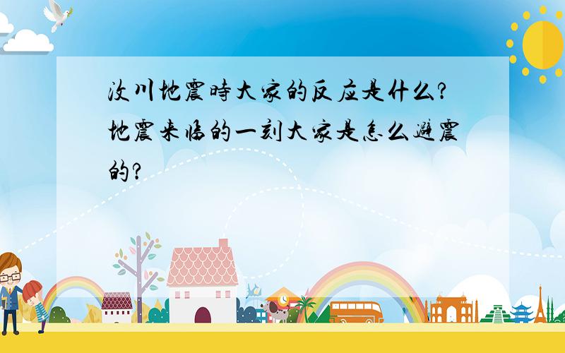 汶川地震时大家的反应是什么?地震来临的一刻大家是怎么避震的?