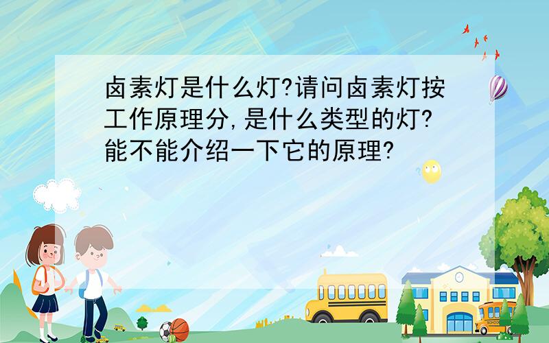 卤素灯是什么灯?请问卤素灯按工作原理分,是什么类型的灯?能不能介绍一下它的原理?