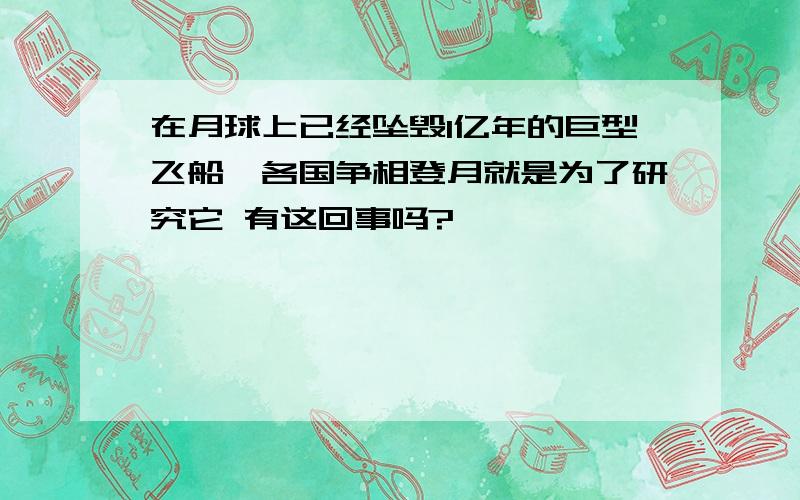 在月球上已经坠毁1亿年的巨型飞船,各国争相登月就是为了研究它 有这回事吗?