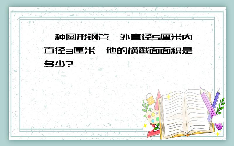 一种圆形钢管,外直径5厘米内直径3厘米,他的横截面面积是多少?