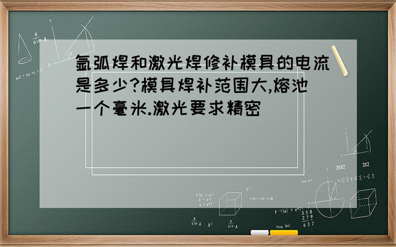 氩弧焊和激光焊修补模具的电流是多少?模具焊补范围大,熔池一个毫米.激光要求精密