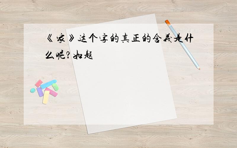 《家》这个字的真正的含义是什么呢?如题