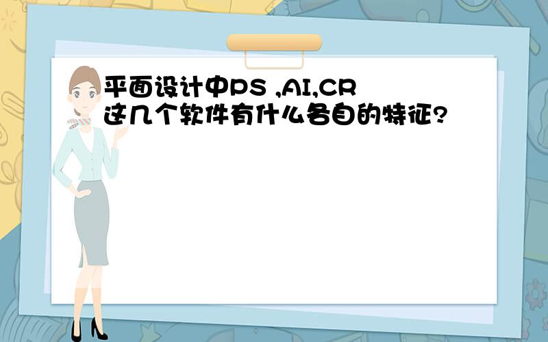 平面设计中PS ,AI,CR这几个软件有什么各自的特征?