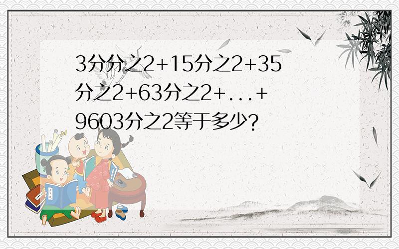 3分分之2+15分之2+35分之2+63分之2+...+9603分之2等于多少?