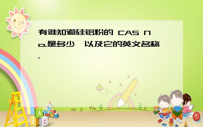 有谁知道硅铝粉的 CAS No.是多少,以及它的英文名称.