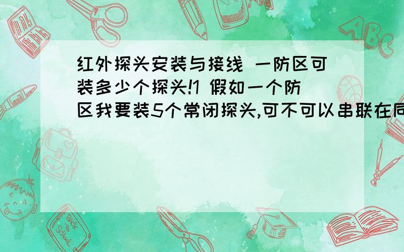 红外探头安装与接线 一防区可装多少个探头!1 假如一个防区我要装5个常闭探头,可不可以串联在同一组线上!如可供电,需要多大的电压和电流!可不可以采用集中供电!什么牌子好一点