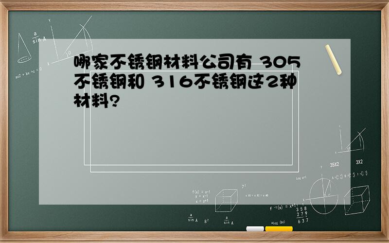 哪家不锈钢材料公司有 305不锈钢和 316不锈钢这2种材料?