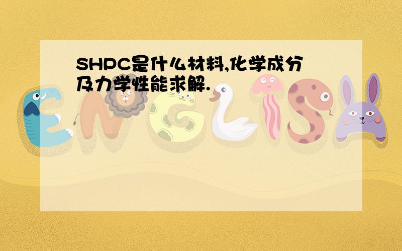 SHPC是什么材料,化学成分及力学性能求解.