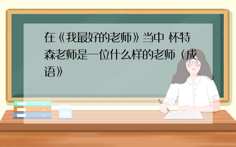 在《我最好的老师》当中 怀特森老师是一位什么样的老师（成语》