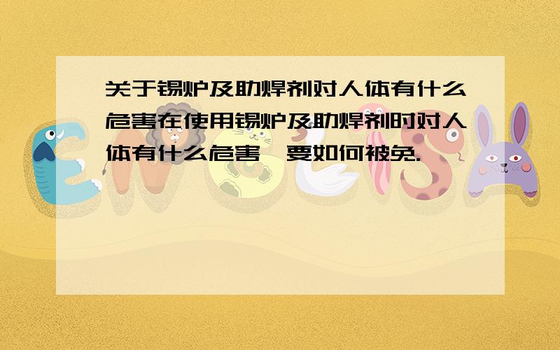 关于锡炉及助焊剂对人体有什么危害在使用锡炉及助焊剂时对人体有什么危害,要如何被免.