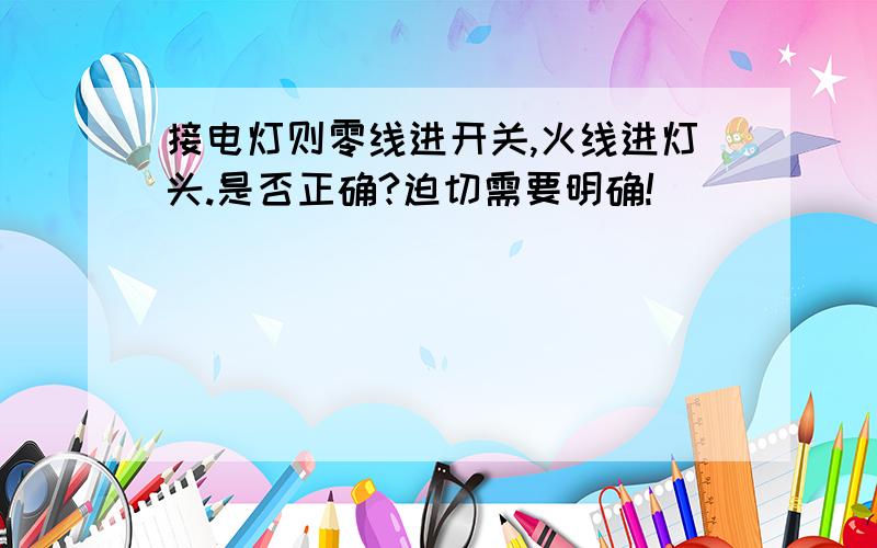 接电灯则零线进开关,火线进灯头.是否正确?迫切需要明确!