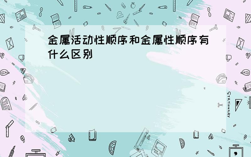 金属活动性顺序和金属性顺序有什么区别