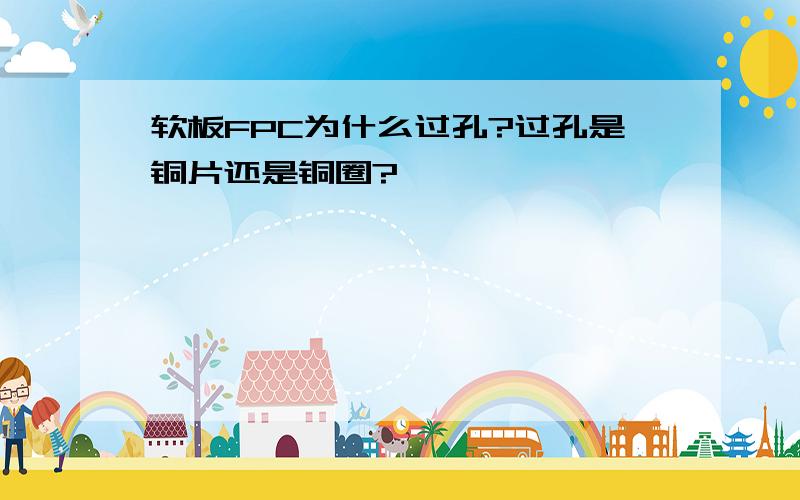 软板FPC为什么过孔?过孔是铜片还是铜圈?