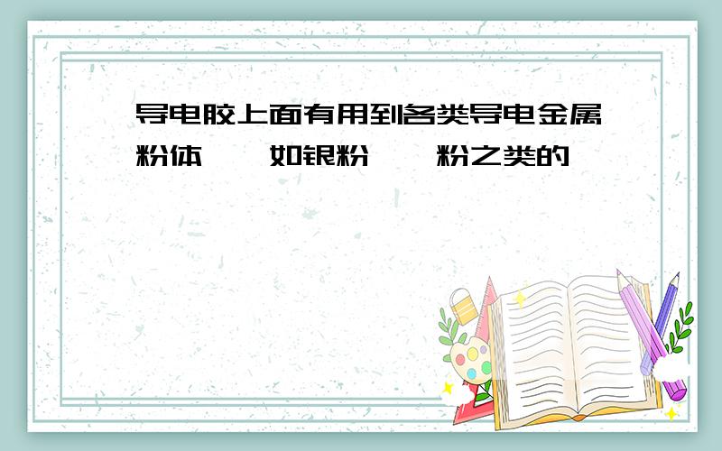 导电胶上面有用到各类导电金属粉体嘛,如银粉,镍粉之类的