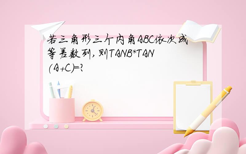 若三角形三个内角ABC依次成等差数列,则TANB*TAN(A+C)=?