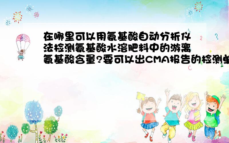 在哪里可以用氨基酸自动分析仪法检测氨基酸水溶肥料中的游离氨基酸含量?要可以出CMA报告的检测单位