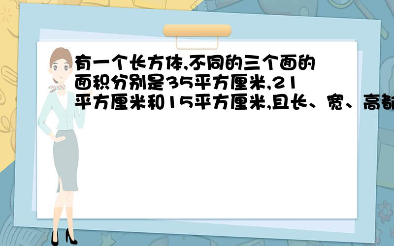 有一个长方体,不同的三个面的面积分别是35平方厘米,21平方厘米和15平方厘米,且长、宽、高都是质数,这个长方体的体积是多少立方厘米?