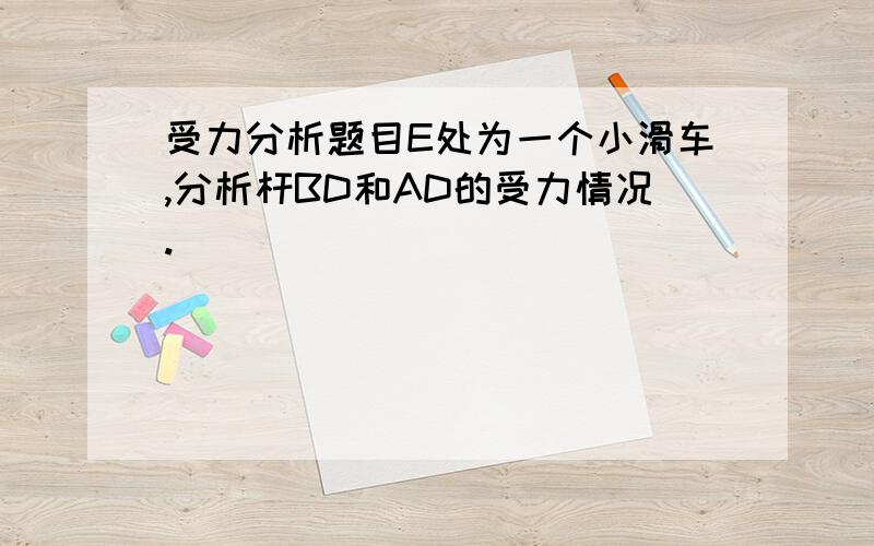 受力分析题目E处为一个小滑车,分析杆BD和AD的受力情况.