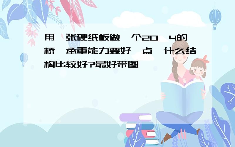 用一张硬纸板做一个20×4的桥,承重能力要好一点,什么结构比较好?最好带图