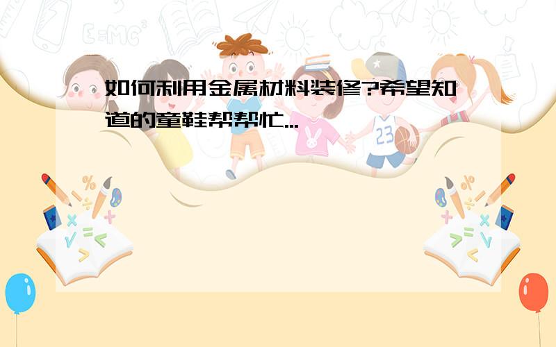 如何利用金属材料装修?希望知道的童鞋帮帮忙...