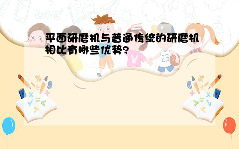 平面研磨机与普通传统的研磨机相比有哪些优势?