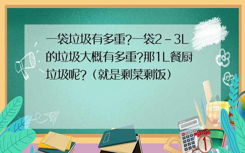 一袋垃圾有多重?一袋2-3L的垃圾大概有多重?那1L餐厨垃圾呢?（就是剩菜剩饭）