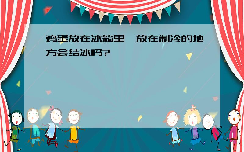 鸡蛋放在冰箱里,放在制冷的地方会结冰吗?