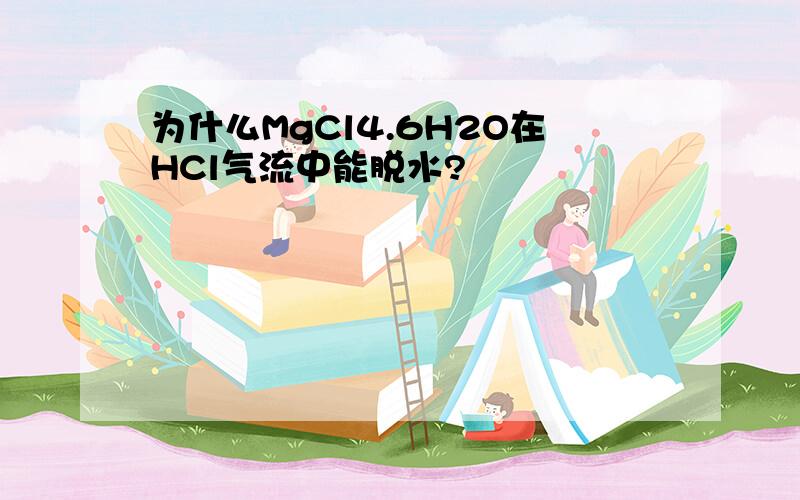 为什么MgCl4.6H2O在HCl气流中能脱水?