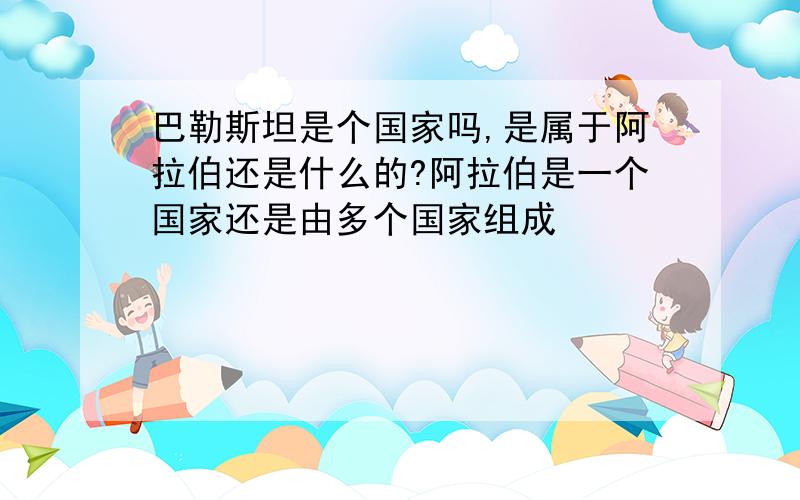 巴勒斯坦是个国家吗,是属于阿拉伯还是什么的?阿拉伯是一个国家还是由多个国家组成