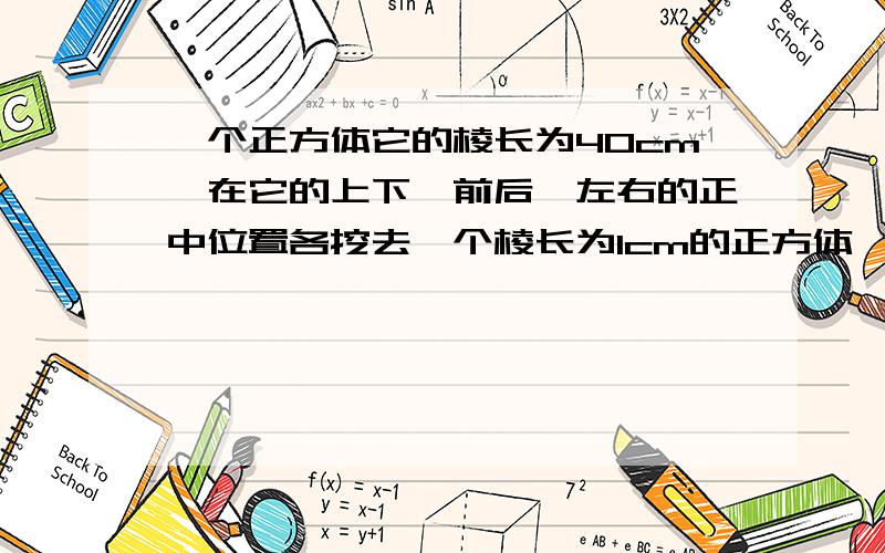 一个正方体它的棱长为40cm,在它的上下、前后、左右的正中位置各挖去一个棱长为1cm的正方体,体积是多少?