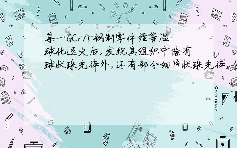 某一GCr15钢制零件经等温球化退火后,发现其组织中除有球状珠光体外,还有部分细片状珠光体,分析其原因