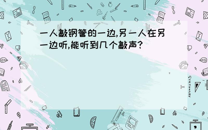 一人敲钢管的一边,另一人在另一边听,能听到几个敲声?