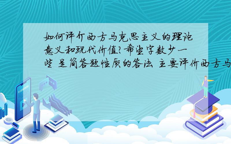 如何评介西方马克思主义的理论意义和现代价值?希望字数少一些 是简答题性质的答法 主要评价西方马克思主义 就是指霍克海默、葛兰西、卢卡奇等代表的西方马克思主义的理论意义和价值